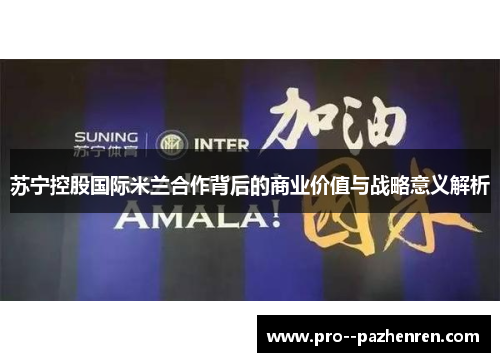 苏宁控股国际米兰合作背后的商业价值与战略意义解析