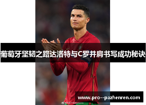 葡萄牙坚韧之路达洛特与C罗并肩书写成功秘诀