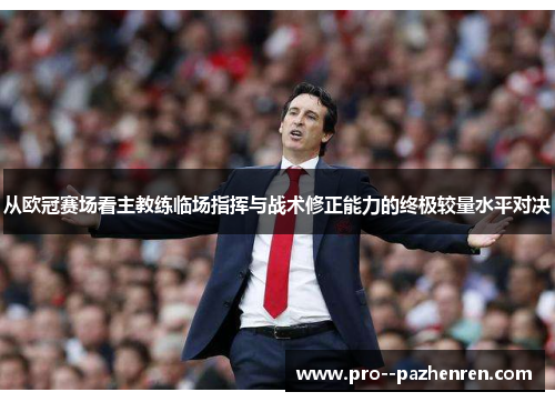 从欧冠赛场看主教练临场指挥与战术修正能力的终极较量水平对决
