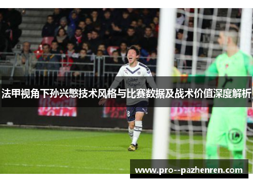 法甲视角下孙兴慜技术风格与比赛数据及战术价值深度解析