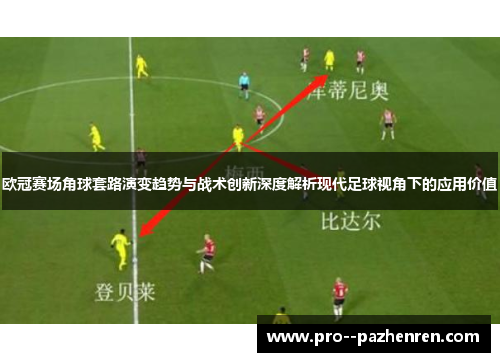 欧冠赛场角球套路演变趋势与战术创新深度解析现代足球视角下的应用价值