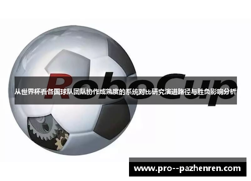 从世界杯看各国球队团队协作成熟度的系统对比研究演进路径与胜负影响分析