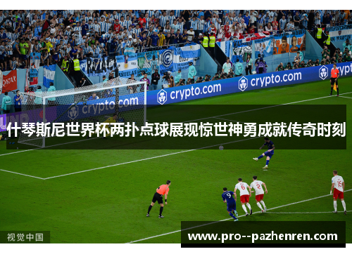 什琴斯尼世界杯两扑点球展现惊世神勇成就传奇时刻