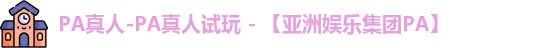 PA真人-PA真人试玩 - 【亚洲娱乐集团PA】
